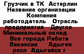 Грузчик в ТК "Астерлин › Название организации ­ Компания-работодатель › Отрасль предприятия ­ Другое › Минимальный оклад ­ 1 - Все города Работа » Вакансии   . Адыгея респ.,Адыгейск г.